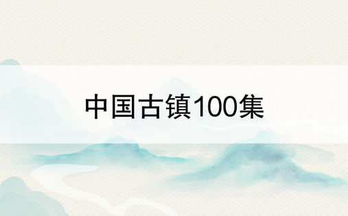 中国古镇100集